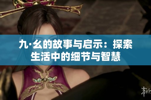 九·幺的故事与启示：探索生活中的细节与智慧