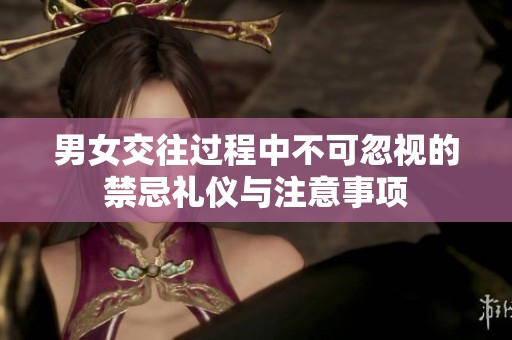 男女交往过程中不可忽视的禁忌礼仪与注意事项