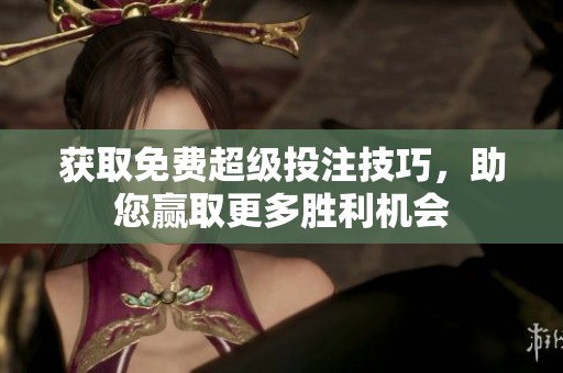 获取免费超级投注技巧，助您赢取更多胜利机会