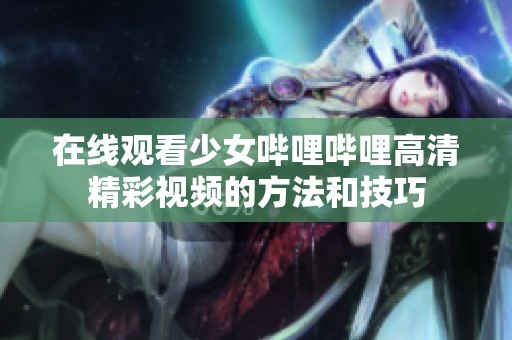 在线观看少女哔哩哔哩高清精彩视频的方法和技巧