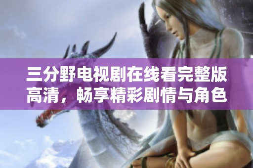 三分野电视剧在线看完整版高清，畅享精彩剧情与角色互动