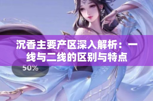 沉香主要产区深入解析：一线与二线的区别与特点