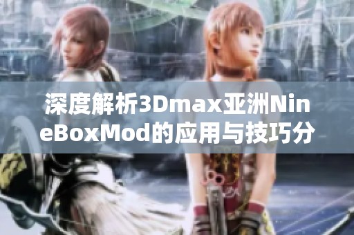 深度解析3Dmax亚洲NineBoxMod的应用与技巧分享