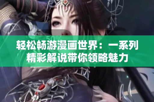 轻松畅游漫画世界：一系列精彩解说带你领略魅力
