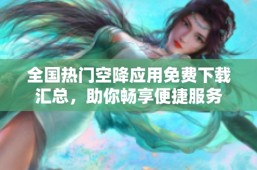 全国热门空降应用免费下载汇总，助你畅享便捷服务