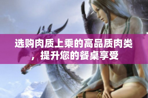 选购肉质上乘的高品质肉类，提升您的餐桌享受