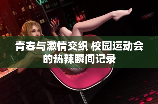青春与激情交织 校园运动会的热辣瞬间记录