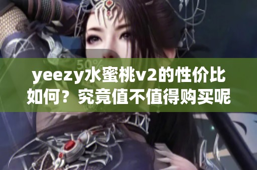 yeezy水蜜桃v2的性价比如何？究竟值不值得购买呢