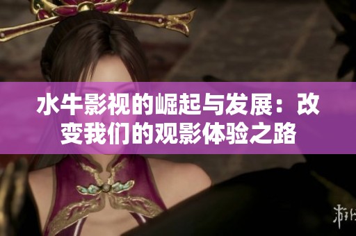 水牛影视的崛起与发展：改变我们的观影体验之路