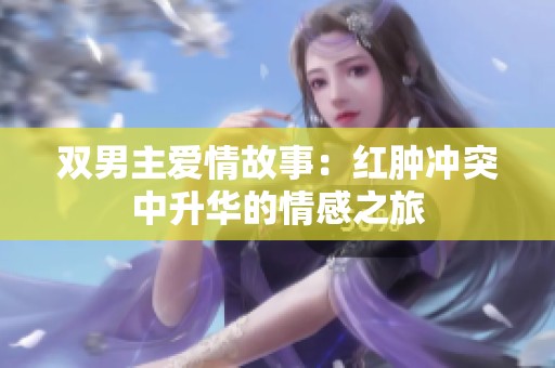 双男主爱情故事：红肿冲突中升华的情感之旅