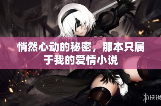 悄然心动的秘密，那本只属于我的爱情小说