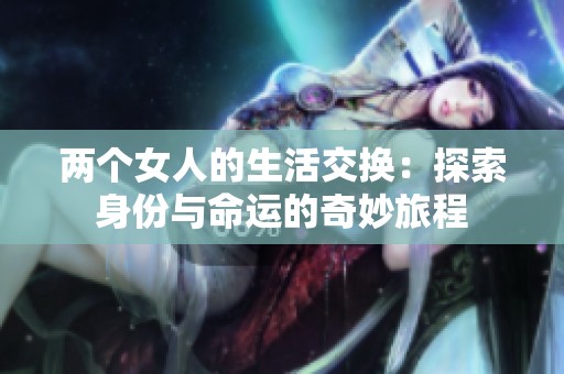两个女人的生活交换：探索身份与命运的奇妙旅程