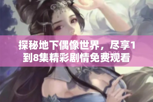 探秘地下偶像世界，尽享1到8集精彩剧情免费观看