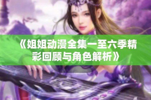 《姐姐动漫全集一至六季精彩回顾与角色解析》