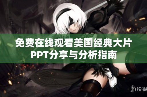 免费在线观看美国经典大片PPT分享与分析指南
