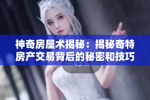 神奇房屋术揭秘：揭秘奇特房产交易背后的秘密和技巧
