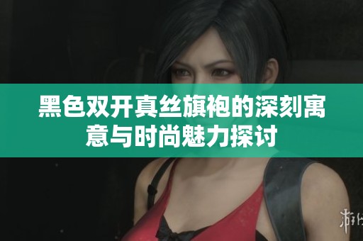 黑色双开真丝旗袍的深刻寓意与时尚魅力探讨