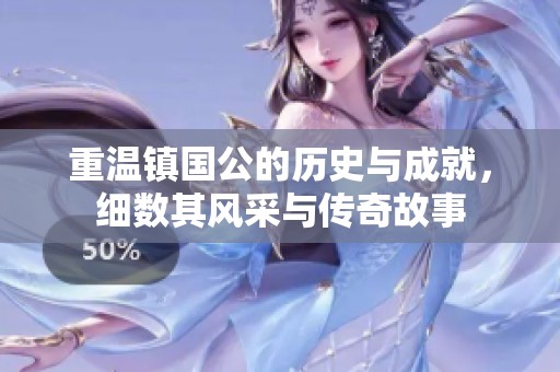 重温镇国公的历史与成就，细数其风采与传奇故事
