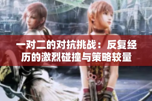 一对二的对抗挑战：反复经历的激烈碰撞与策略较量