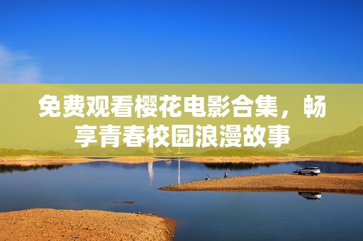 免费观看樱花电影合集，畅享青春校园浪漫故事