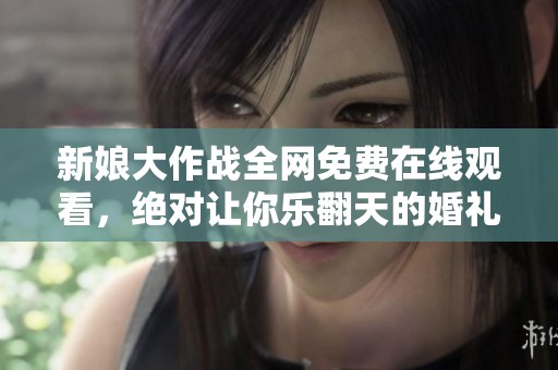 新娘大作战全网免费在线观看，绝对让你乐翻天的婚礼闹剧