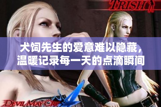 犬饲先生的爱意难以隐藏，温暖记录每一天的点滴瞬间