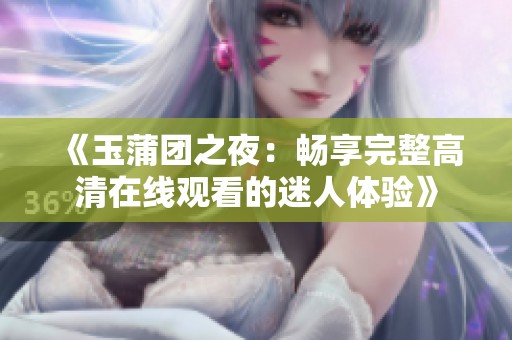 《玉蒲团之夜：畅享完整高清在线观看的迷人体验》