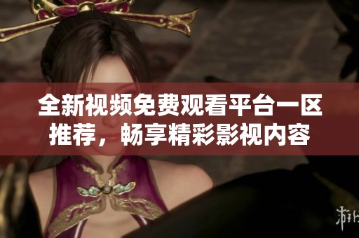 全新视频免费观看平台一区推荐，畅享精彩影视内容