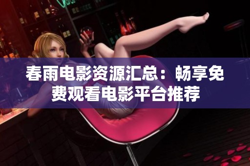 春雨电影资源汇总：畅享免费观看电影平台推荐