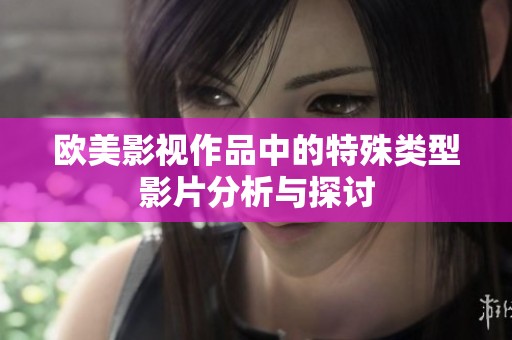 欧美影视作品中的特殊类型影片分析与探讨