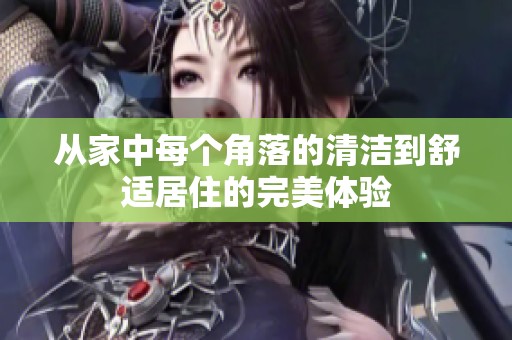 从家中每个角落的清洁到舒适居住的完美体验