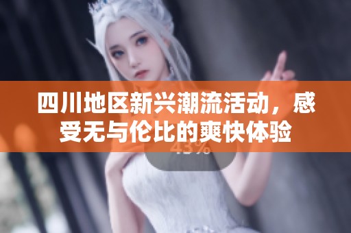 四川地区新兴潮流活动，感受无与伦比的爽快体验
