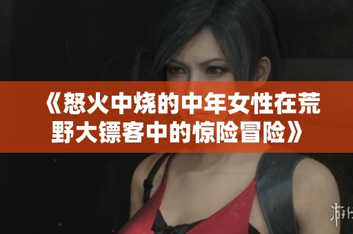 《怒火中烧的中年女性在荒野大镖客中的惊险冒险》