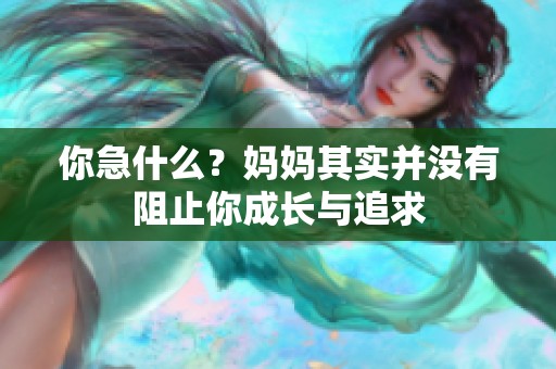 你急什么？妈妈其实并没有阻止你成长与追求