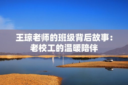 王琼老师的班级背后故事：老校工的温暖陪伴