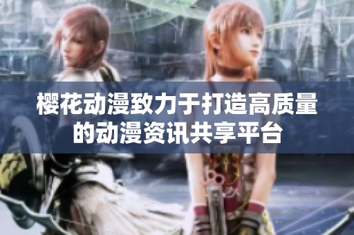 樱花动漫致力于打造高质量的动漫资讯共享平台