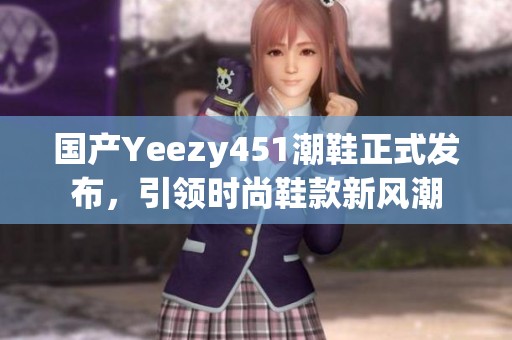 国产Yeezy451潮鞋正式发布，引领时尚鞋款新风潮