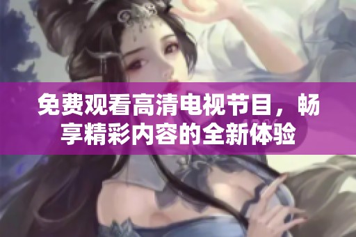 免费观看高清电视节目，畅享精彩内容的全新体验