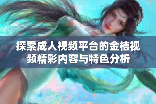 探索成人视频平台的金桔视频精彩内容与特色分析