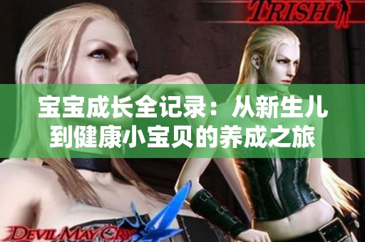 宝宝成长全记录：从新生儿到健康小宝贝的养成之旅