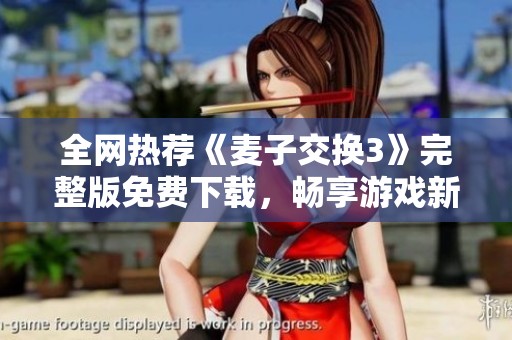 全网热荐《麦子交换3》完整版免费下载，畅享游戏新体验