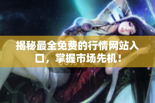 揭秘最全免费的行情网站入口，掌握市场先机！