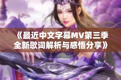《最近中文字幕MV第三季全新歌词解析与感悟分享》