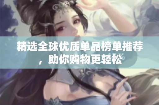 精选全球优质单品榜单推荐，助你购物更轻松