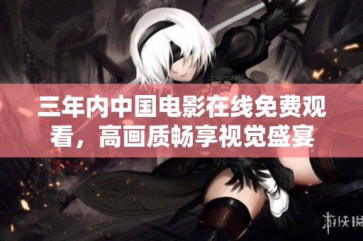 三年内中国电影在线免费观看，高画质畅享视觉盛宴