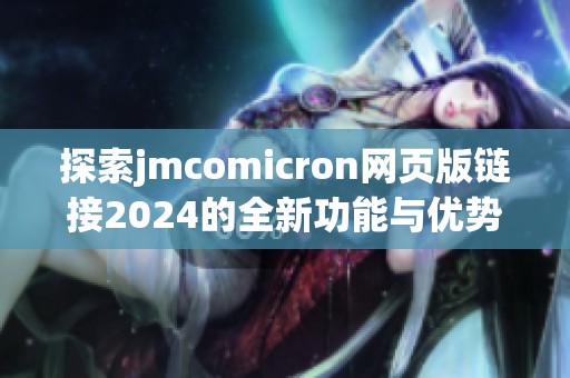 探索jmcomicron网页版链接2024的全新功能与优势解析