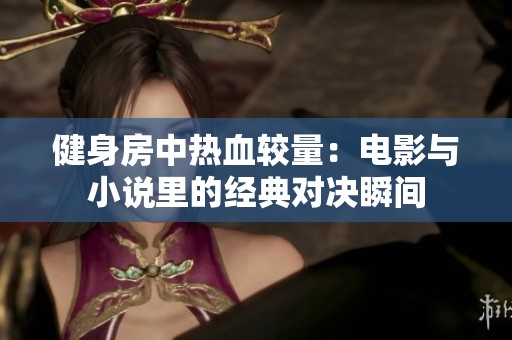 健身房中热血较量：电影与小说里的经典对决瞬间
