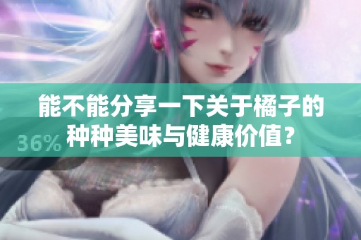能不能分享一下关于橘子的种种美味与健康价值？