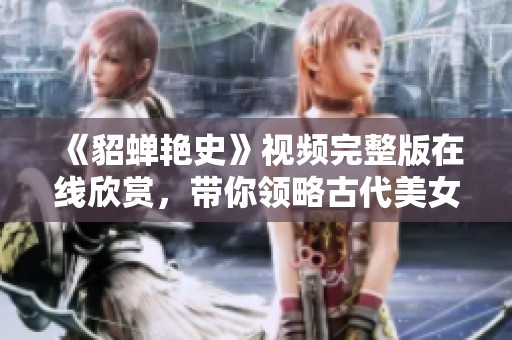 《貂蝉艳史》视频完整版在线欣赏，带你领略古代美女传奇
