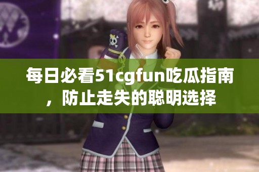 每日必看51cgfun吃瓜指南，防止走失的聪明选择